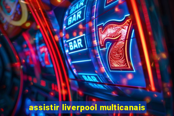 assistir liverpool multicanais