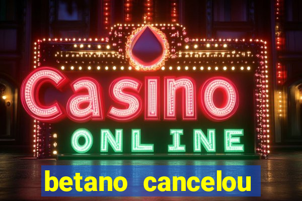 betano cancelou minha conta
