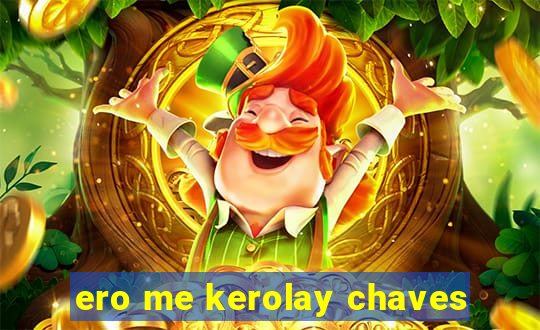 ero me kerolay chaves