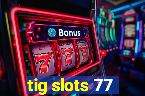tig slots 77