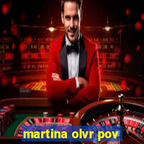 martina olvr pov