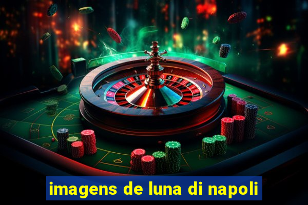 imagens de luna di napoli
