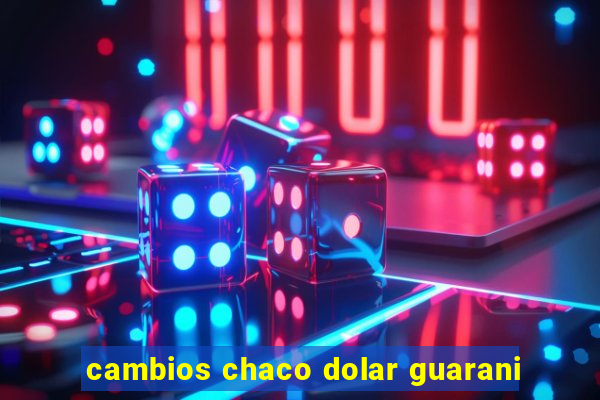 cambios chaco dolar guarani