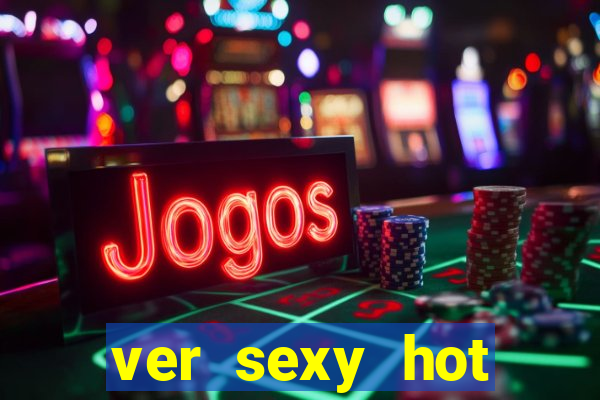 ver sexy hot online grátis