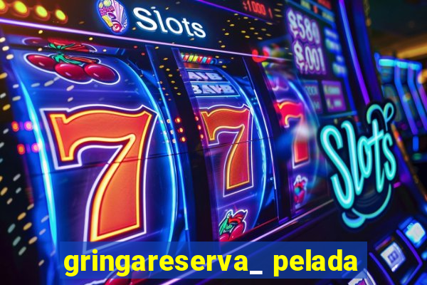gringareserva_ pelada
