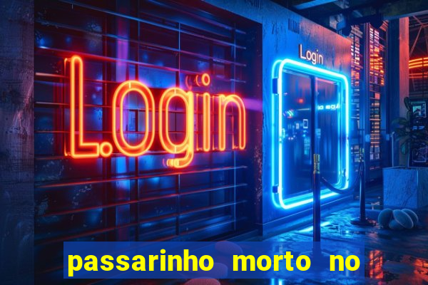 passarinho morto no quintal significado espiritual