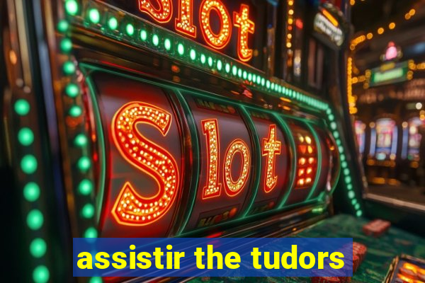 assistir the tudors