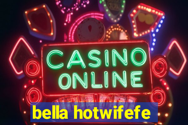 bella hotwifefe