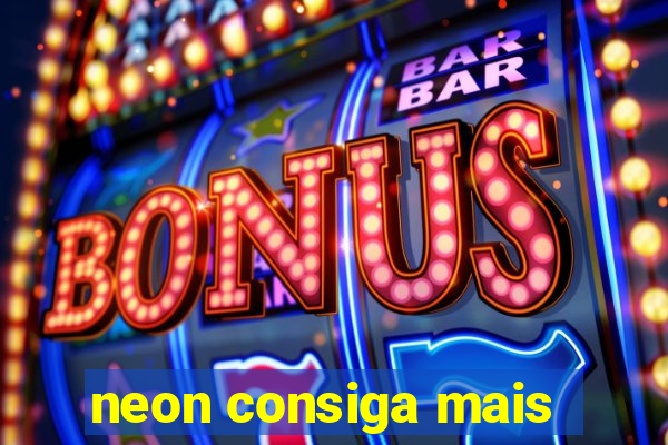 neon consiga mais